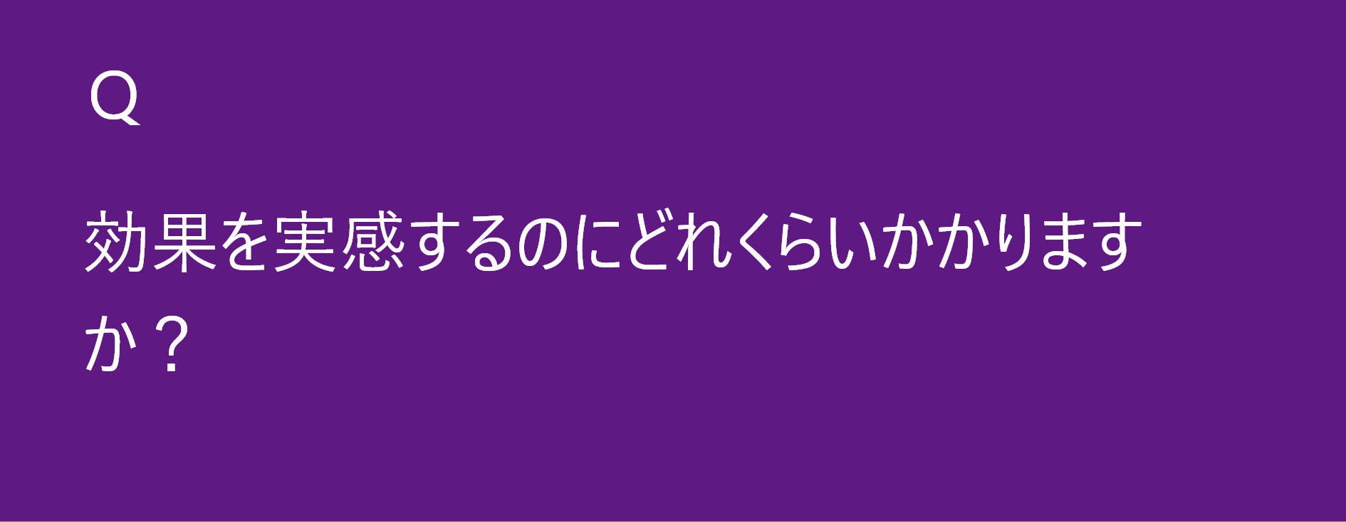 効果を実感するのにどれくらいかかりますか？